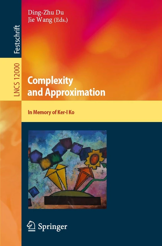 Complexity and Approximation: In Memory of Ker-I Ko: 12000 (Lecture Notes in Computer Science, 12000)
