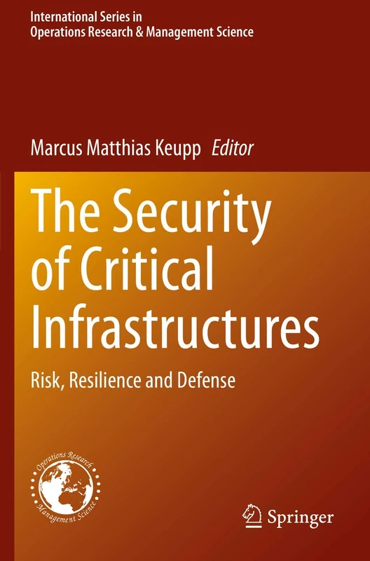 The Security of Critical Infrastructures: Risk, Resilience and Defense: 288 (International Series in Operations Research & Management Science, 288)