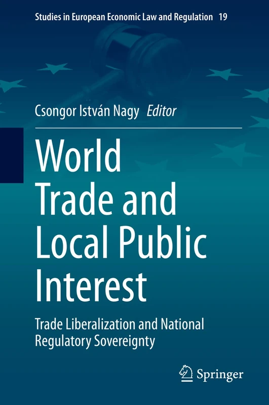 World Trade and Local Public Interest: Trade Liberalization and National Regulatory Sovereignty: 19 (Studies in European Economic Law and Regulation, 19)