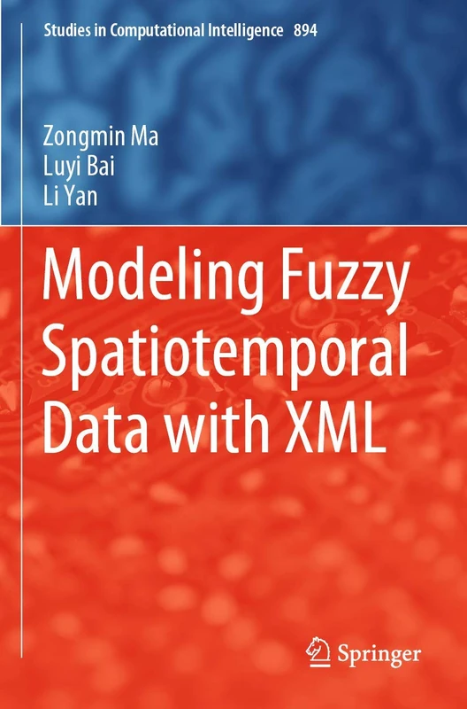 Modeling Fuzzy Spatiotemporal Data with XML: 894 (Studies in Computational Intelligence, 894) - Image 1
