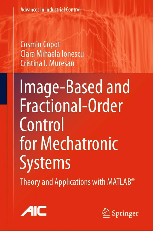 Image-Based and Fractional-Order Control for Mechatronic Systems: Theory and Applications with MATLAB® (Advances in Industrial Control)