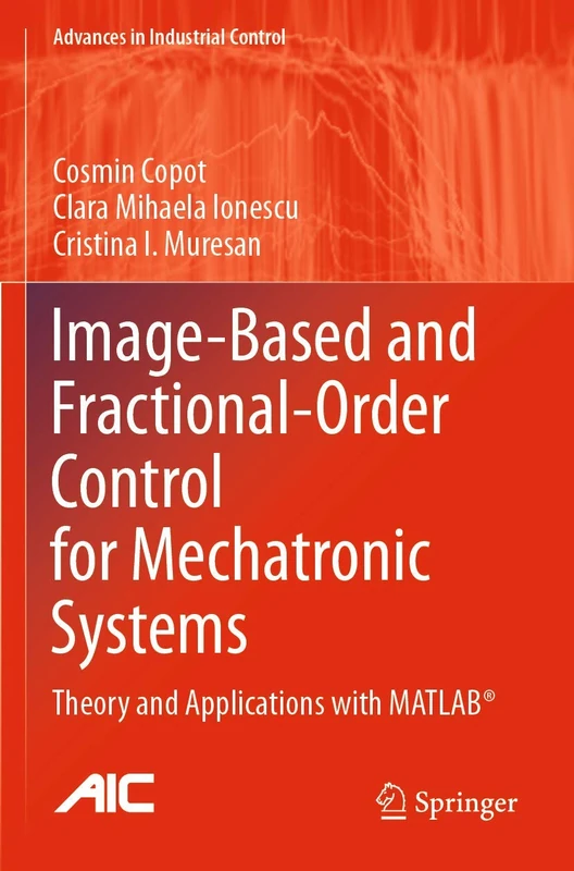 Image-Based and Fractional-Order Control for Mechatronic Systems: Theory and Applications with MATLAB® (Advances in Industrial Control)