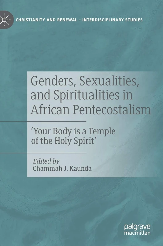 Genders, Sexualities, and Spiritualities in African Pentecostalism: 'Your Body is a Temple of the Holy Spirit' (Christianity and Renewal - Interdisciplinary Studies)
