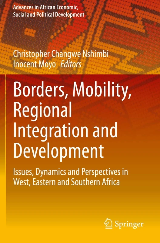 Borders, Mobility, Regional Integration and Development: Issues, Dynamics and Perspectives in West, Eastern and Southern Africa (Advances in African Economic, Social and Political Development)