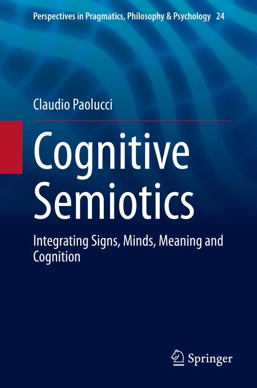 Cognitive Semiotics: Integrating Signs, Minds, Meaning and Cognition: 24 (Perspectives in Pragmatics, Philosophy & Psychology, 24)