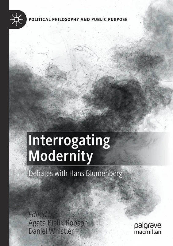 Interrogating Modernity: Debates with Hans Blumenberg (Political Philosophy and Public Purpose)