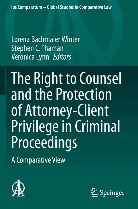 The Right to Counsel and the Protection of Attorney-Client Privilege in Criminal Proceedings: A Comparative View: 44 (Ius Comparatum - Global Studies in Comparative Law, 44)
