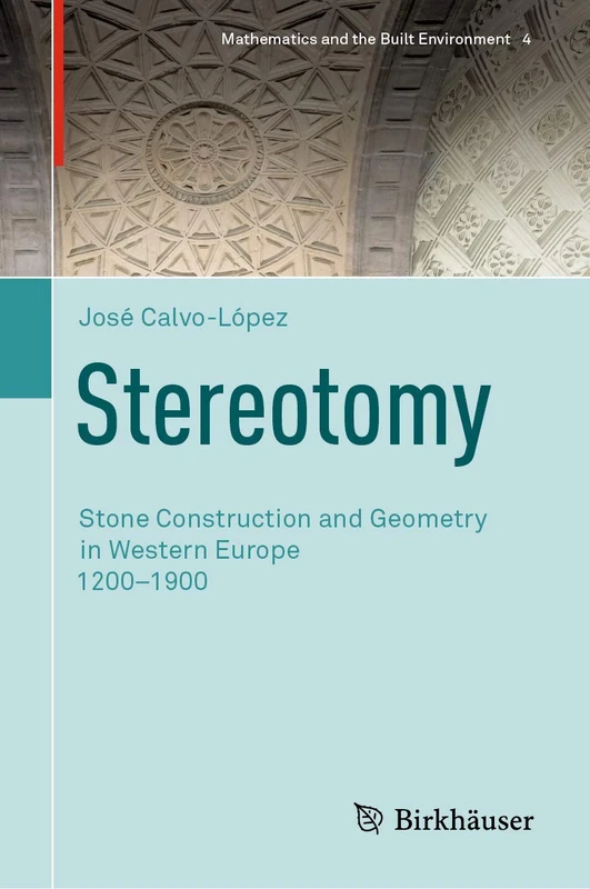 Stereotomy: Stone Construction and Geometry in Western Europe 1200–1900: 4 (Mathematics and the Built Environment, 4)