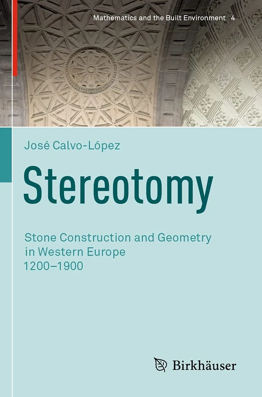 Stereotomy: Stone Construction and Geometry in Western Europe 1200–1900: 4 (Mathematics and the Built Environment, 4)