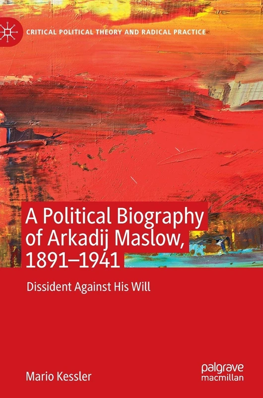 A Political Biography of Arkadij Maslow, 1891-1941: Dissident Against His Will (Critical Political Theory and Radical Practice)