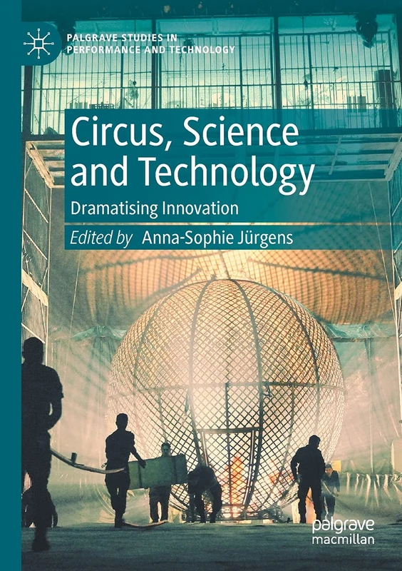 Circus, Science and Technology: Dramatising Innovation (Palgrave Studies in Performance and Technology)