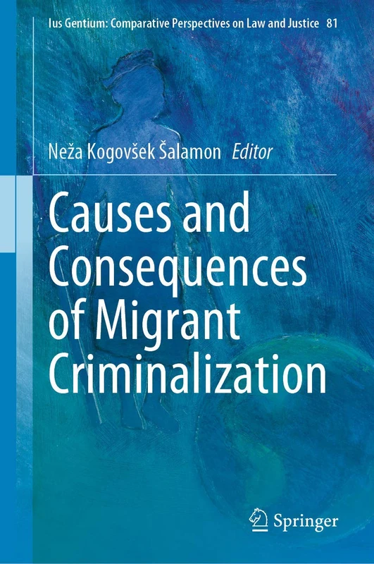 Causes and Consequences of Migrant Criminalization: 81 (Ius Gentium: Comparative Perspectives on Law and Justice, 81)