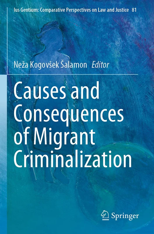 Causes and Consequences of Migrant Criminalization: 81 (Ius Gentium: Comparative Perspectives on Law and Justice, 81)