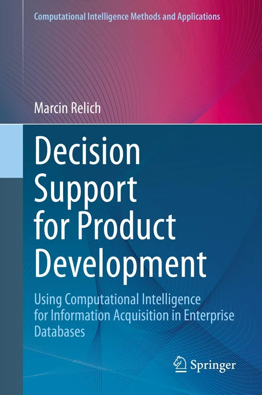 Decision Support for Product Development: Using Computational Intelligence for Information Acquisition in Enterprise Databases (Computational Intelligence Methods and Applications)