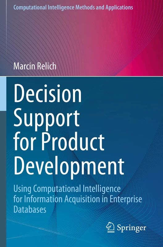 Decision Support for Product Development: Using Computational Intelligence for Information Acquisition in Enterprise Databases (Computational Intelligence Methods and Applications)
