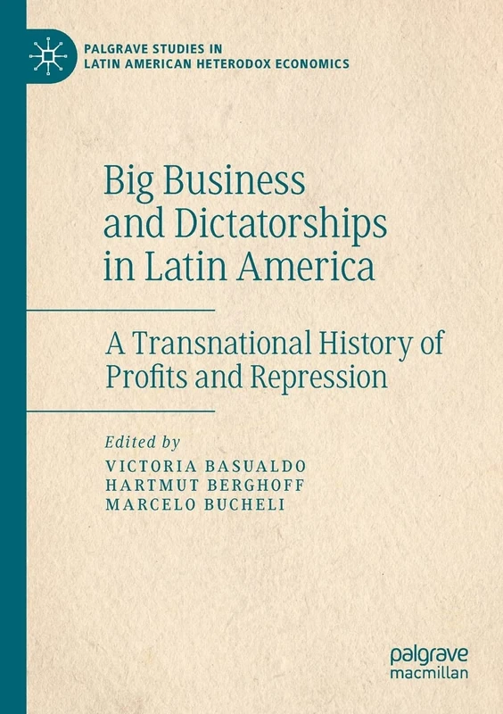 Big Business and Dictatorships in Latin America: A Transnational History of Profits and Repression (Palgrave Studies in Latin American Heterodox Economics)