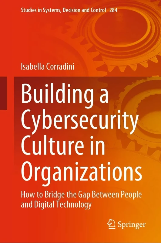 Building a Cybersecurity Culture in Organizations: How to Bridge the Gap Between People and Digital Technology: 284 (Studies in Systems, Decision and Control, 284)