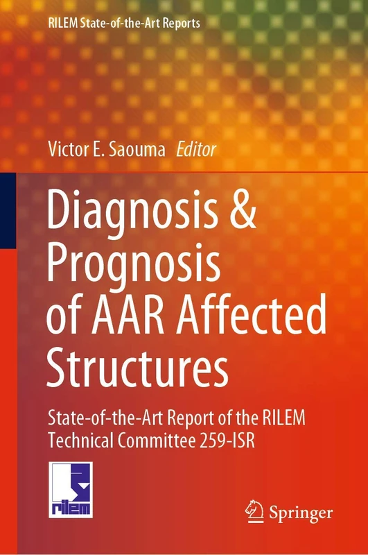 Diagnosis & Prognosis of AAR Affected Structures: State-of-the-Art Report of the RILEM Technical Committee 259-ISR: 31 (RILEM State-of-the-Art Reports, 31)