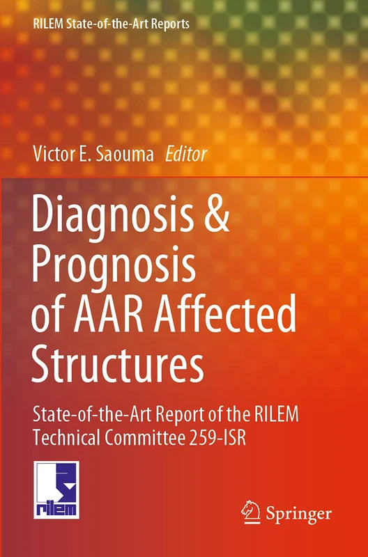 Diagnosis & Prognosis of AAR Affected Structures: State-of-the-Art Report of the RILEM Technical Committee 259-ISR: 31 (RILEM State-of-the-Art Reports, 31)