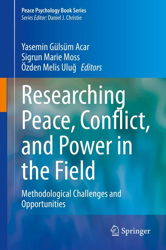 Researching Peace, Conflict, and Power in the Field: Methodological Challenges and Opportunities (Peace Psychology Book Series)