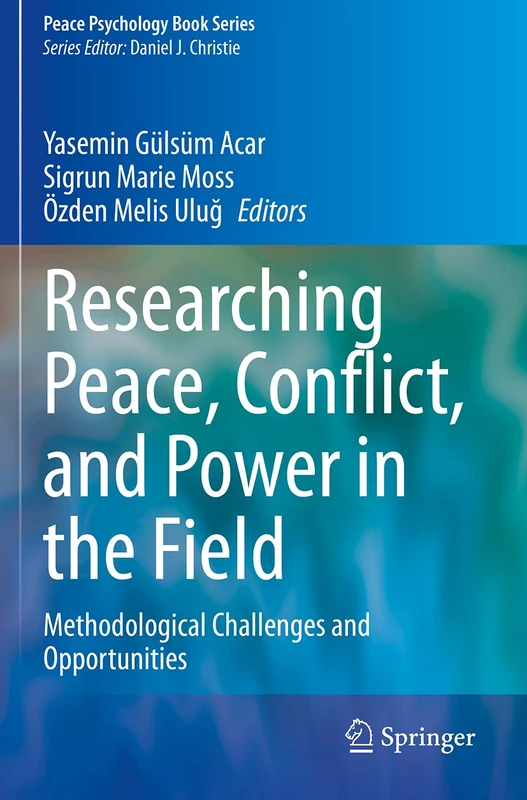 Researching Peace, Conflict, and Power in the Field: Methodological Challenges and Opportunities (Peace Psychology Book Series)