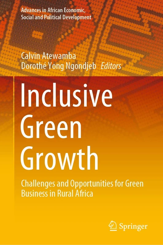 Inclusive Green Growth: Challenges and Opportunities for Green Business in Rural Africa (Advances in African Economic, Social and Political Development)