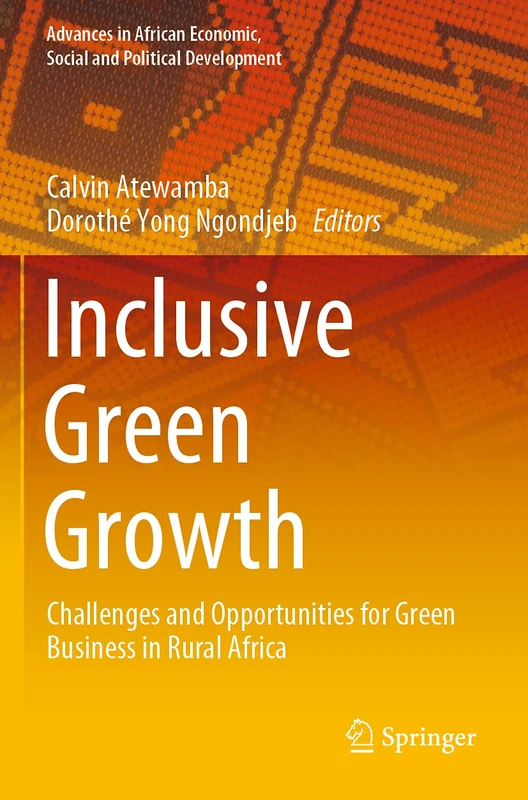 Inclusive Green Growth: Challenges and Opportunities for Green Business in Rural Africa (Advances in African Economic, Social and Political Development)