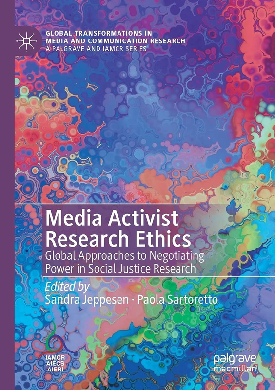 Media Activist Research Ethics: Global Approaches to Negotiating Power in Social Justice Research (Global Transformations in Media and Communication Research - A Palgrave and IAMCR Series)