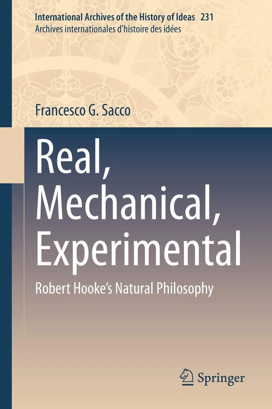 Real, Mechanical, Experimental: Robert Hooke's Natural Philosophy: 231 (International Archives of the History of Ideas Archives internationales d'histoire des idées, 231)