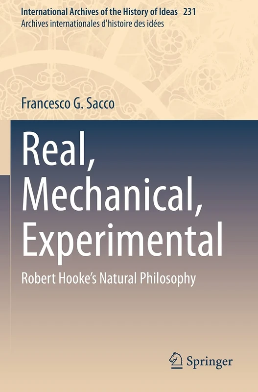 Real, Mechanical, Experimental: Robert Hooke's Natural Philosophy: 231 (International Archives of the History of Ideas Archives internationales d'histoire des idées, 231)