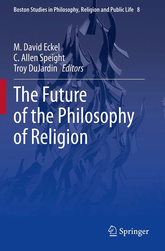The Future of the Philosophy of Religion: 8 (Boston Studies in Philosophy, Religion and Public Life, 8)