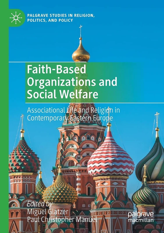 Faith-Based Organizations and Social Welfare: Associational Life and Religion in Contemporary Eastern Europe (Palgrave Studies in Religion, Politics, and Policy)