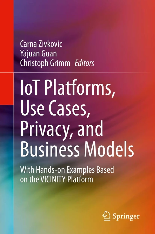 IoT Platforms, Use Cases, Privacy, and Business Models: With Hands-on Examples Based on the VICINITY Platform