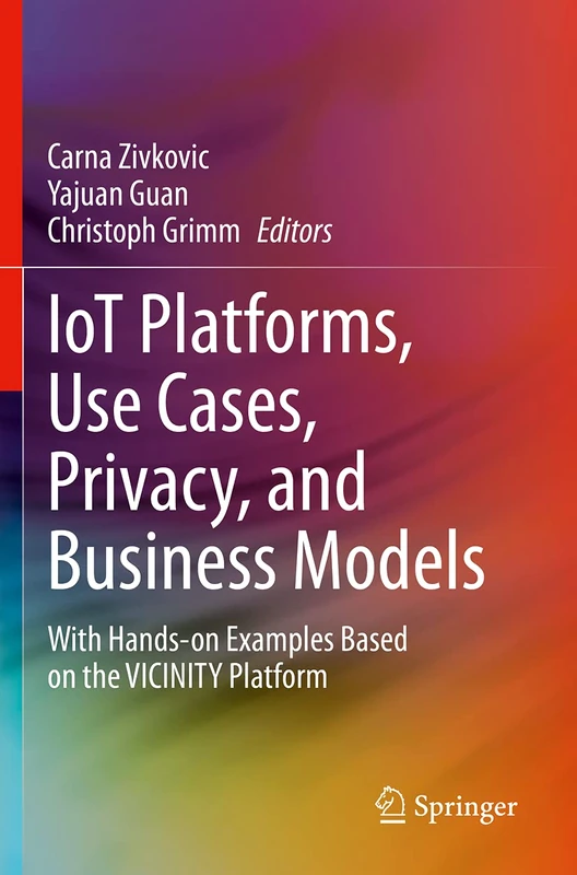 IoT Platforms, Use Cases, Privacy, and Business Models: With Hands-on Examples Based on the VICINITY Platform
