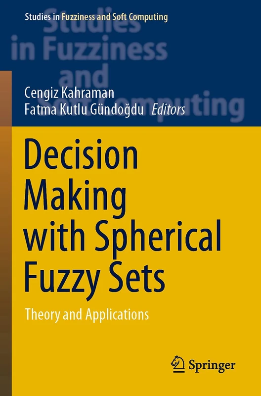 Decision Making with Spherical Fuzzy Sets: Theory and Applications: 392 (Studies in Fuzziness and Soft Computing, 392)