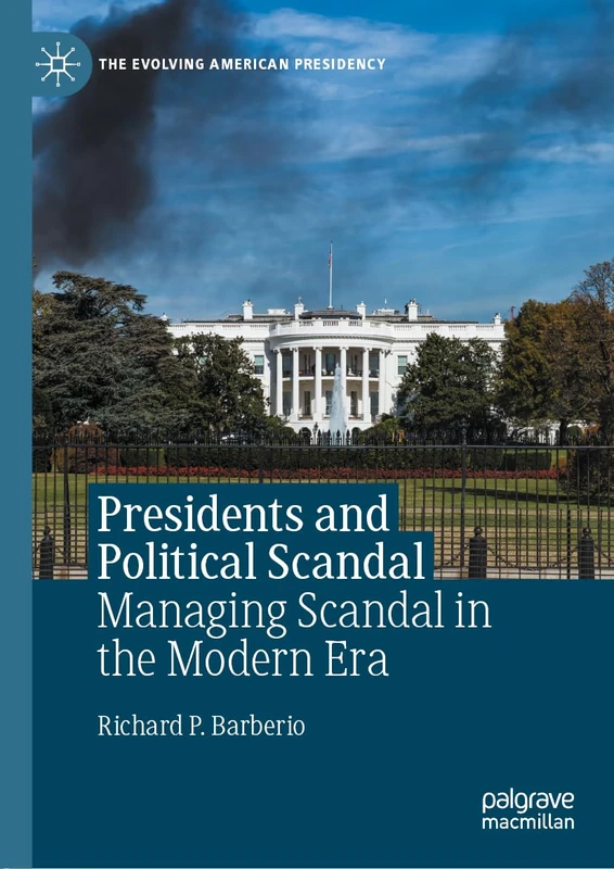 Presidents and Political Scandal: Managing Scandal in the Modern Era (The Evolving American Presidency)