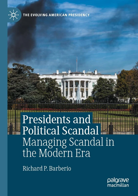 Presidents and Political Scandal: Managing Scandal in the Modern Era (The Evolving American Presidency)