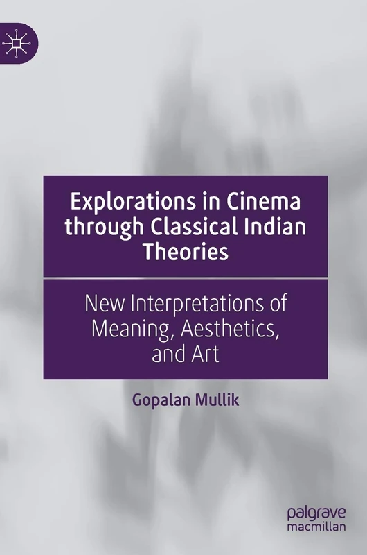 Explorations in Cinema through Classical Indian Theories: New Interpretations of Meaning, Aesthetics, and Art
