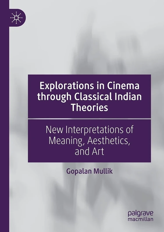 Explorations in Cinema through Classical Indian Theories: New Interpretations of Meaning, Aesthetics, and Art