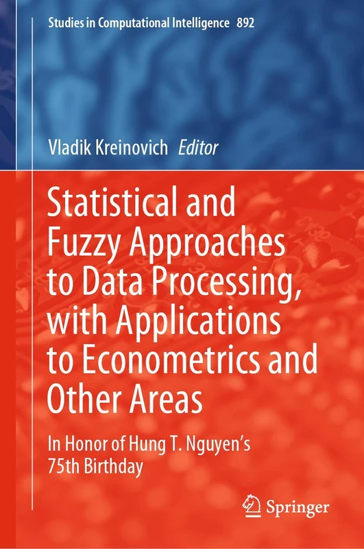 Statistical and Fuzzy Approaches to Data Processing, with Applications to Econometrics and Other Areas: In Honor of Hung T. Nguyen's 75th Birthday: 892 (Studies in Computational Intelligence, 892)