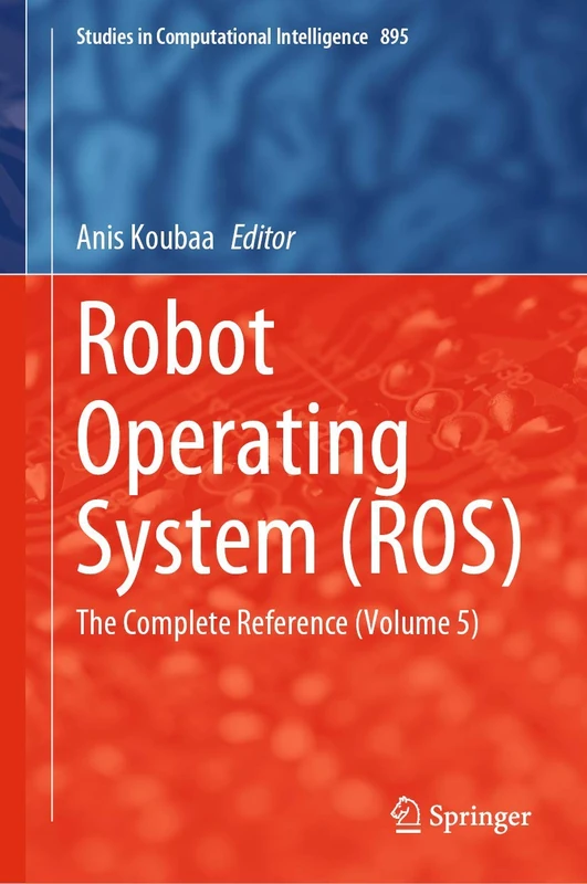 Robot Operating System (ROS): The Complete Reference (Volume 5): 895 (Studies in Computational Intelligence, 895)