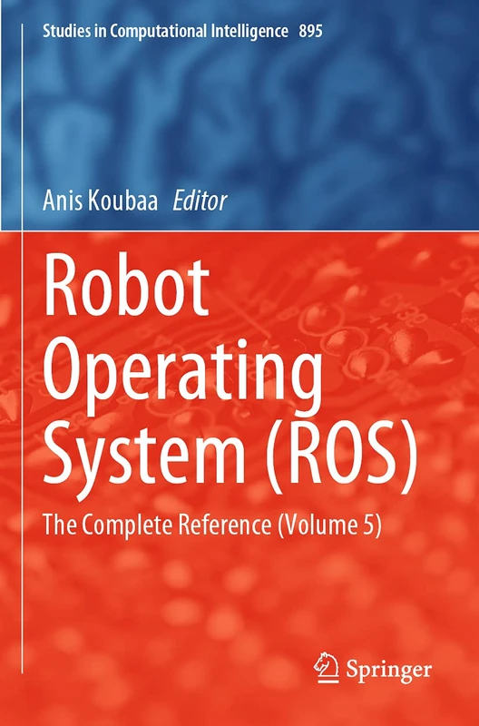 Robot Operating System (ROS): The Complete Reference (Volume 5): 895 (Studies in Computational Intelligence, 895)