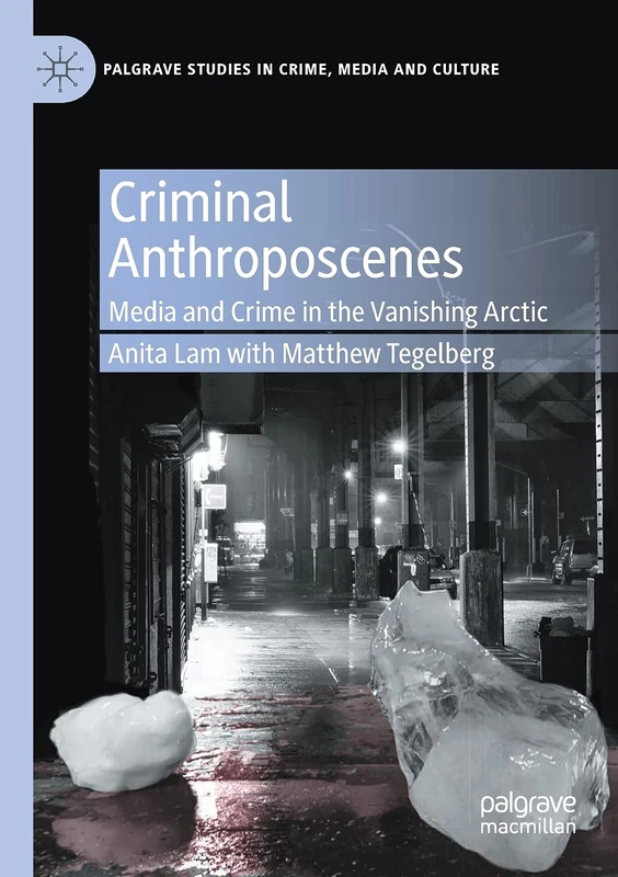 Criminal Anthroposcenes: Media and Crime in the Vanishing Arctic (Palgrave Studies in Crime, Media and Culture)