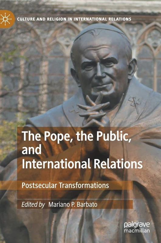 The Pope, the Public, and International Relations: Postsecular Transformations (Culture and Religion in International Relations)
