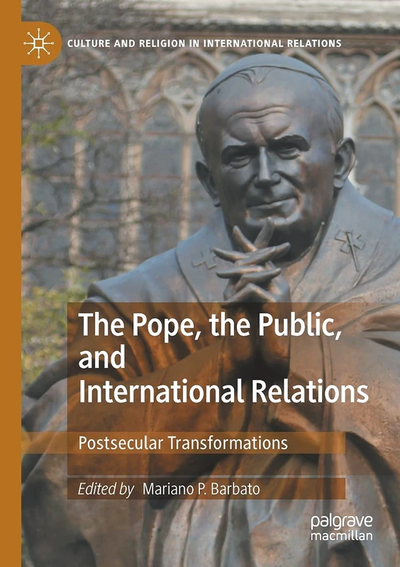 The Pope, the Public, and International Relations: Postsecular Transformations (Culture and Religion in International Relations)