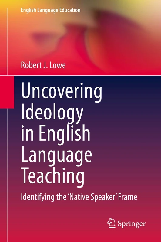 Uncovering Ideology in English Language Teaching: Identifying the 'Native Speaker' Frame: 19 (English Language Education, 19)