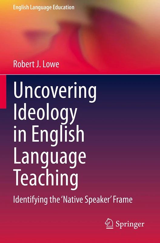 Uncovering Ideology in English Language Teaching: Identifying the 'Native Speaker' Frame: 19 (English Language Education, 19)