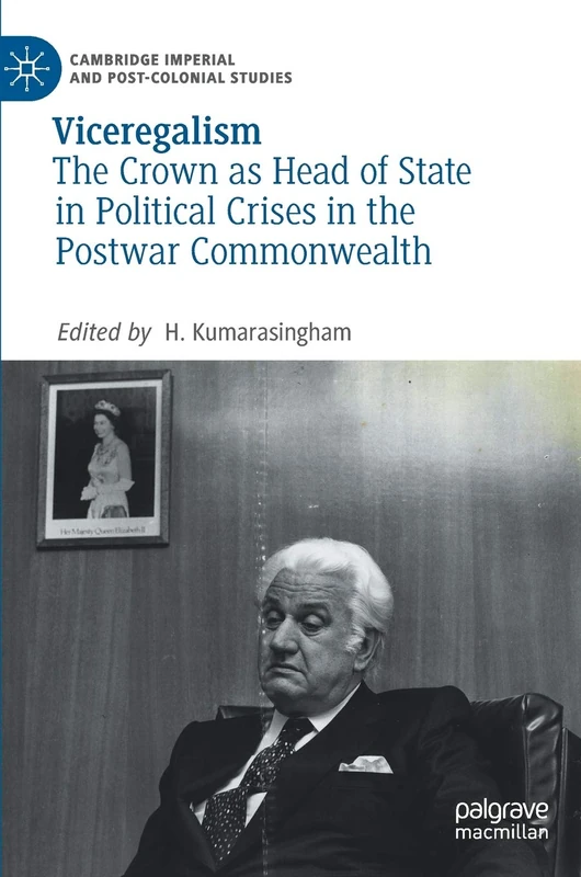 Viceregalism: The Crown as Head of State in Political Crises in the Postwar Commonwealth (Cambridge Imperial and Post-Colonial Studies)