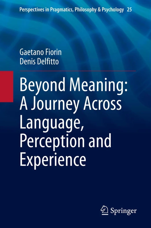 Beyond Meaning: A Journey Across Language, Perception and Experience: 25 (Perspectives in Pragmatics, Philosophy & Psychology, 25)