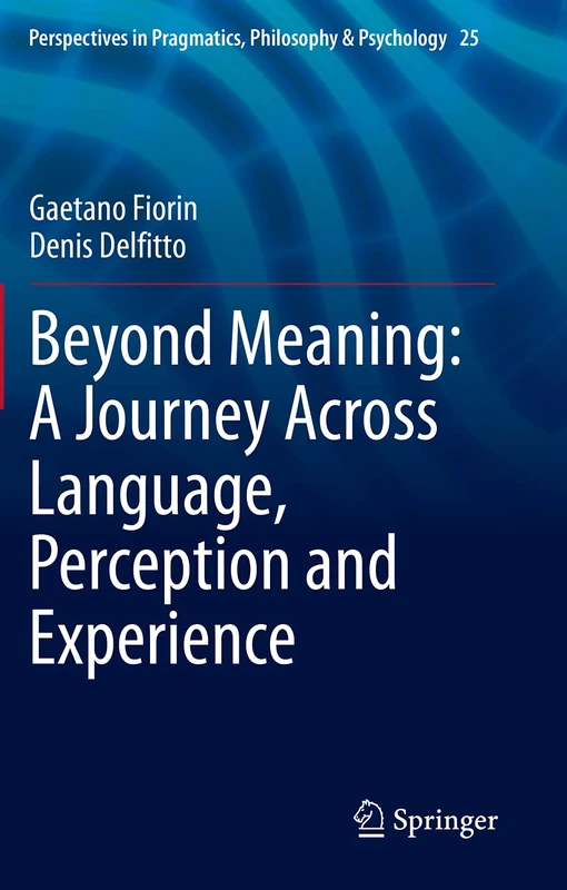 Beyond Meaning: A Journey Across Language, Perception and Experience: 25 (Perspectives in Pragmatics, Philosophy & Psychology, 25)